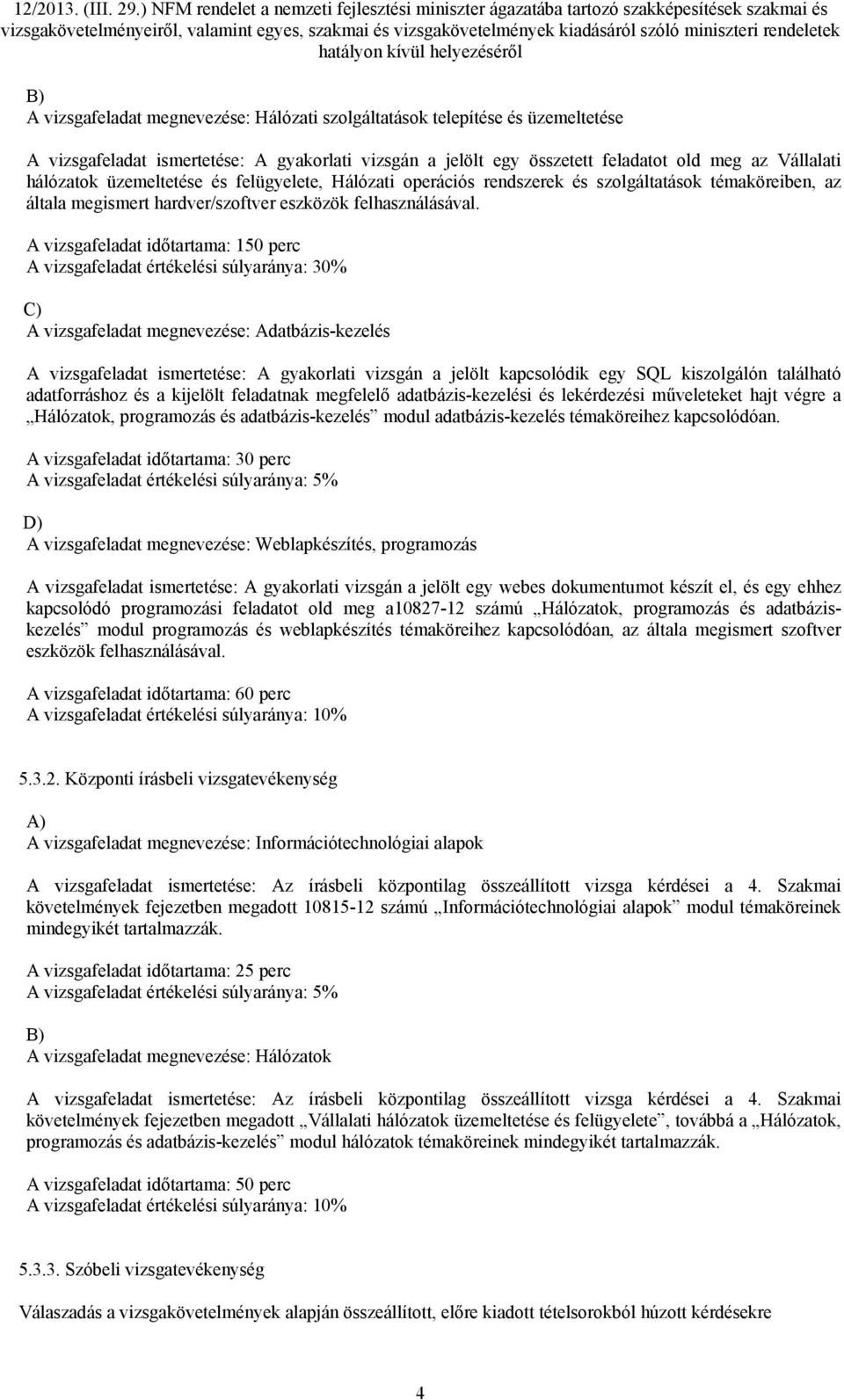 A vizsgafeladat időtartama: 150 perc A vizsgafeladat értékelési súlyaránya: 30% C) A vizsgafeladat megnevezése: Adatbázis-kezelés A vizsgafeladat ismertetése: A gyakorlati vizsgán a jelölt