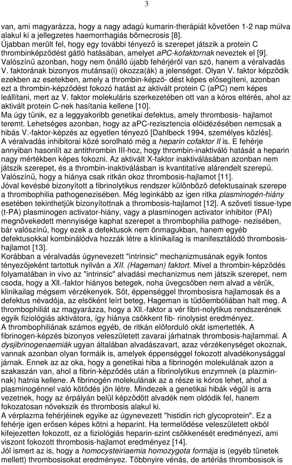 Valószínő azonban, hogy nem önálló újabb fehérjérıl van szó, hanem a véralvadás V. faktorának bizonyos mutánsa(i) okozza(ák) a jelenséget. Olyan V.