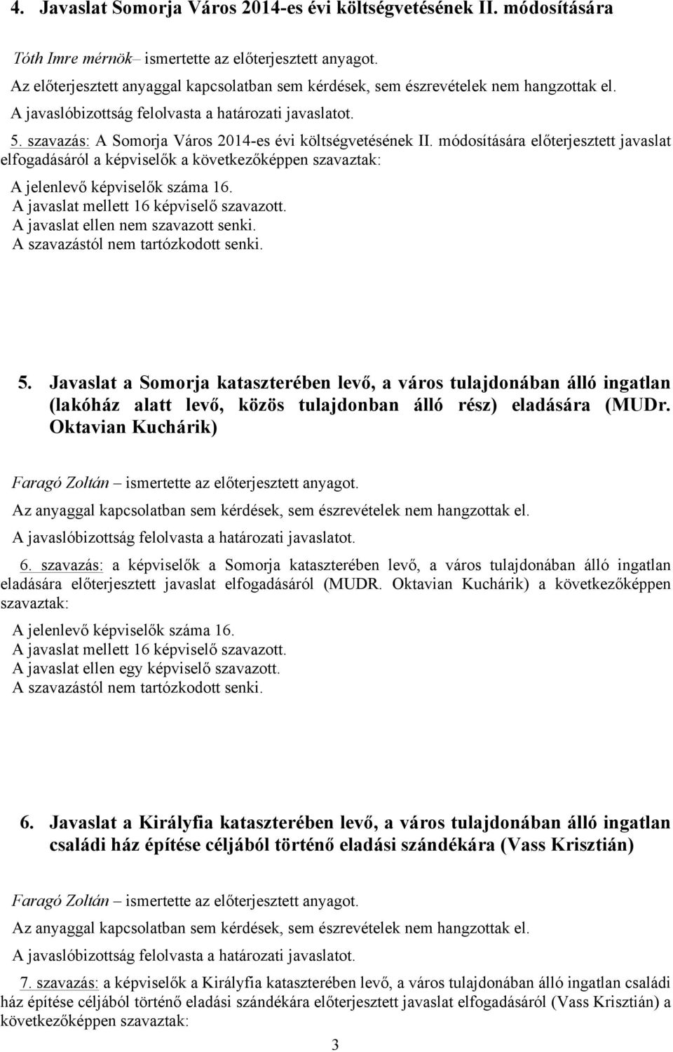 módosítására előterjesztett javaslat elfogadásáról a képviselők a következőképpen szavaztak: A jelenlevő képviselők száma 16. A javaslat mellett 16 képviselő szavazott. 5.