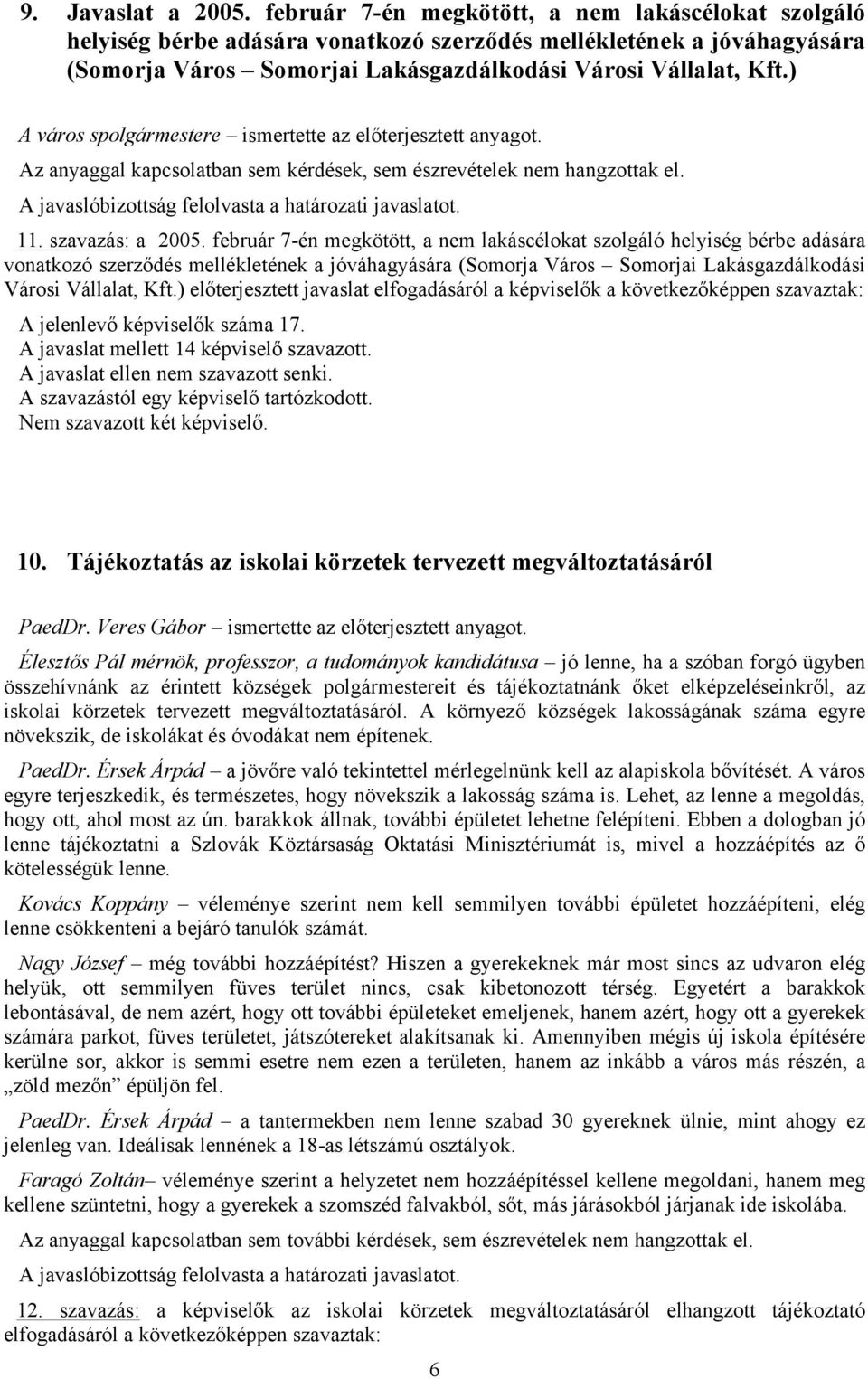 ) A város spolgármestere ismertette az előterjesztett anyagot. Az anyaggal kapcsolatban sem kérdések, sem észrevételek nem hangzottak el. 11. szavazás: a 2005.