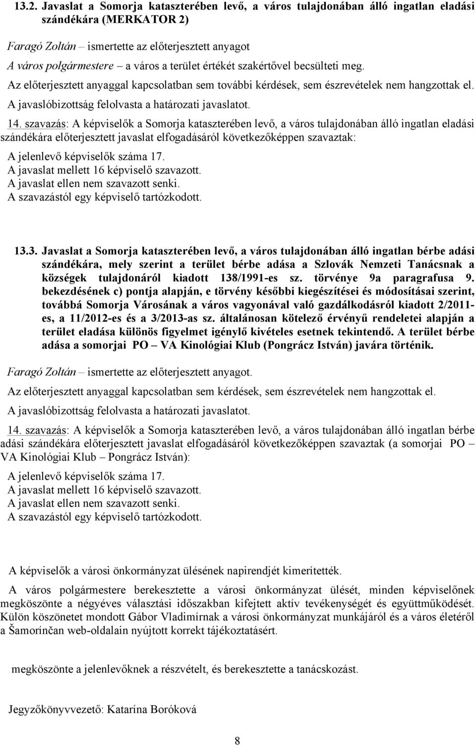 szavazás: A képviselők a Somorja kataszterében levő, a város tulajdonában álló ingatlan eladási szándékára előterjesztett javaslat elfogadásáról következőképpen szavaztak: A jelenlevő képviselők