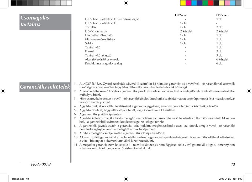 feltételek 1. A KOSPEL S.A. Gyártó az eladás dátumától számított 12 hónapos garanciát ad a vevőnek felhasználónak a termék minőségére vonatkozólag (a gyártás dátumától számítva legfeljebb 24 hónapig).