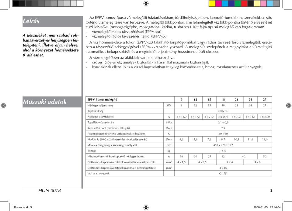 A melegítő többpontos, ami felmelegített víz több pontba történő elvezetését teszi lehetővé (mosogatógépbe, mosogatóba, kádba, tusba stb.).