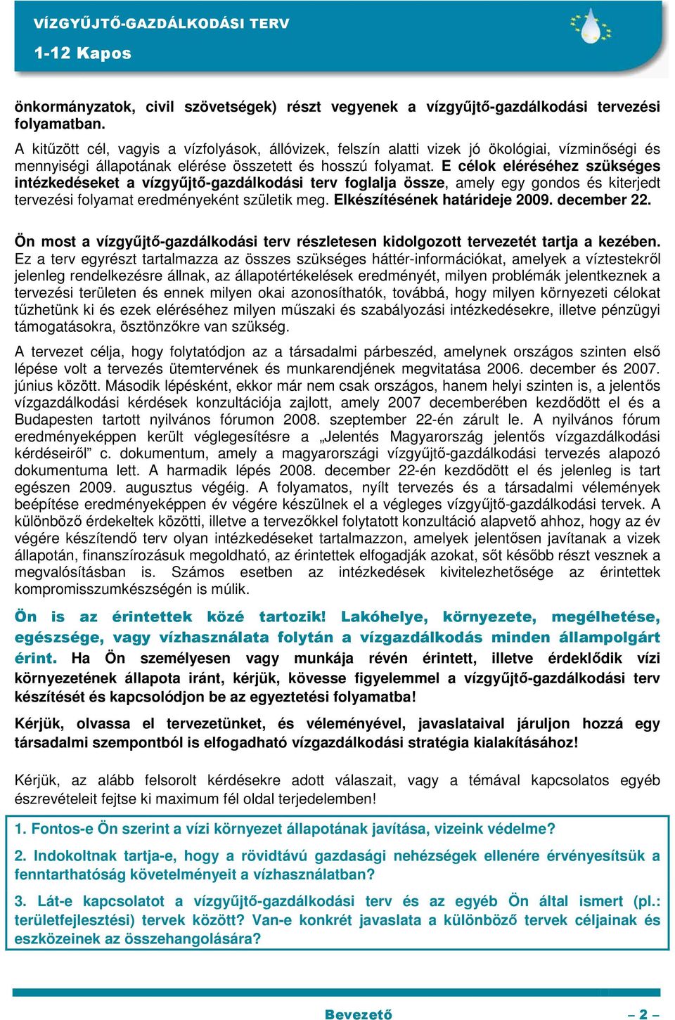 E célok eléréséhez szükséges intézkedéseket a vízgyőjtı-gazdálkodási terv foglalja össze, amely egy gondos és kiterjedt tervezési folyamat eredményeként születik meg. Elkészítésének határideje 2009.