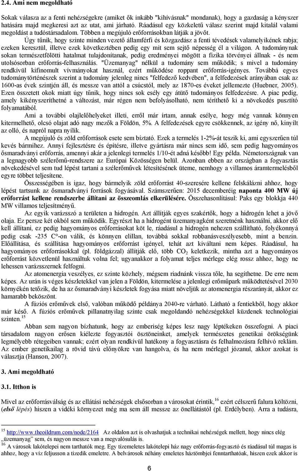 Úgy tűnik, hogy szinte minden vezető államférfi és közgazdász a fenti tévedések valamelyikének rabja; ezeken keresztül, illetve ezek következtében pedig egy mit sem sejtő népesség él a világon.