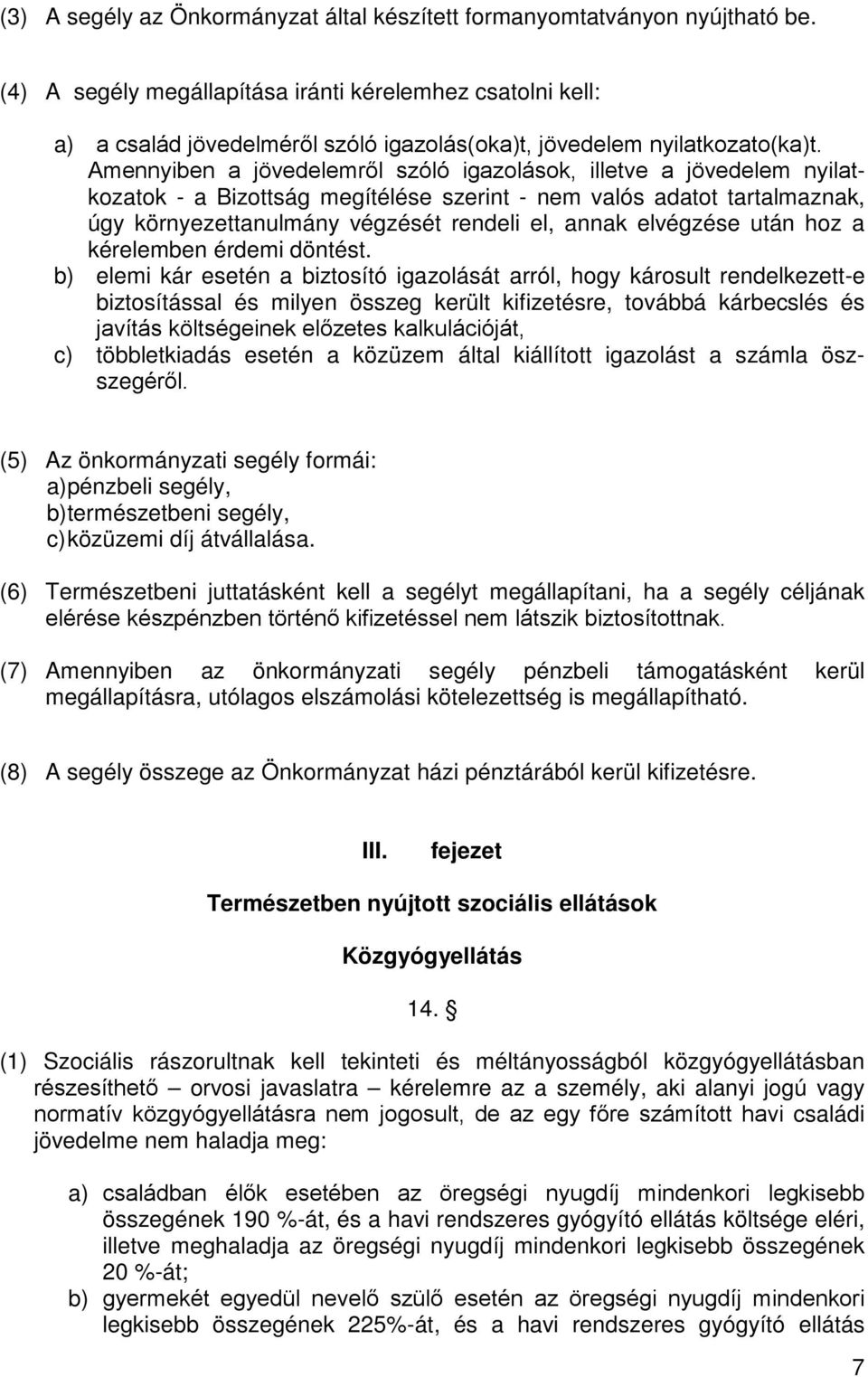 Amennyiben a jövedelemről szóló igazolások, illetve a jövedelem nyilatkozatok - a Bizottság megítélése szerint - nem valós adatot tartalmaznak, úgy környezettanulmány végzését rendeli el, annak