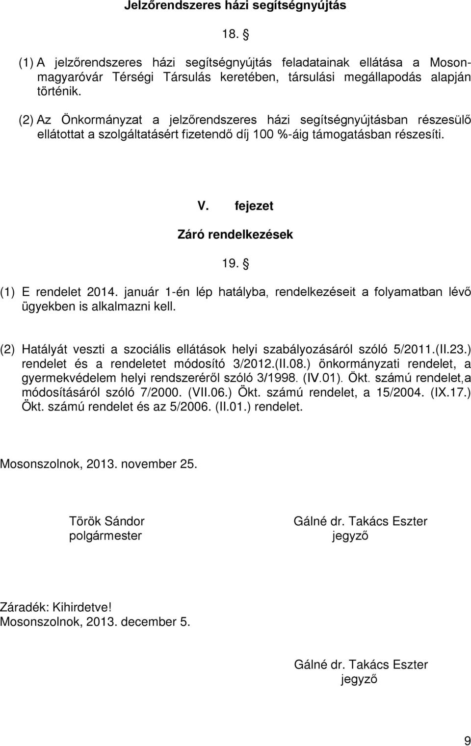 (1) E rendelet 2014. január 1-én lép hatályba, rendelkezéseit a folyamatban lévő ügyekben is alkalmazni kell. (2) Hatályát veszti a szociális ellátások helyi szabályozásáról szóló 5/2011.(II.23.