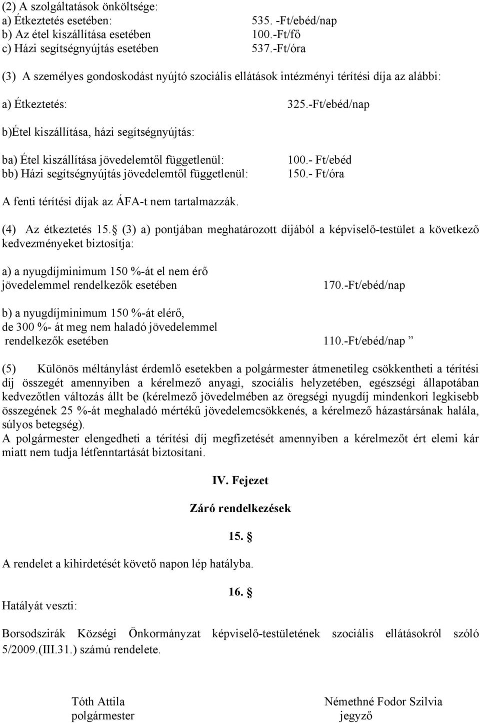 -Ft/ebéd/nap b)étel kiszállítása, házi segítségnyújtás: ba) Étel kiszállítása jövedelemtől függetlenül: bb) Házi segítségnyújtás jövedelemtől függetlenül: 100.- Ft/ebéd 150.