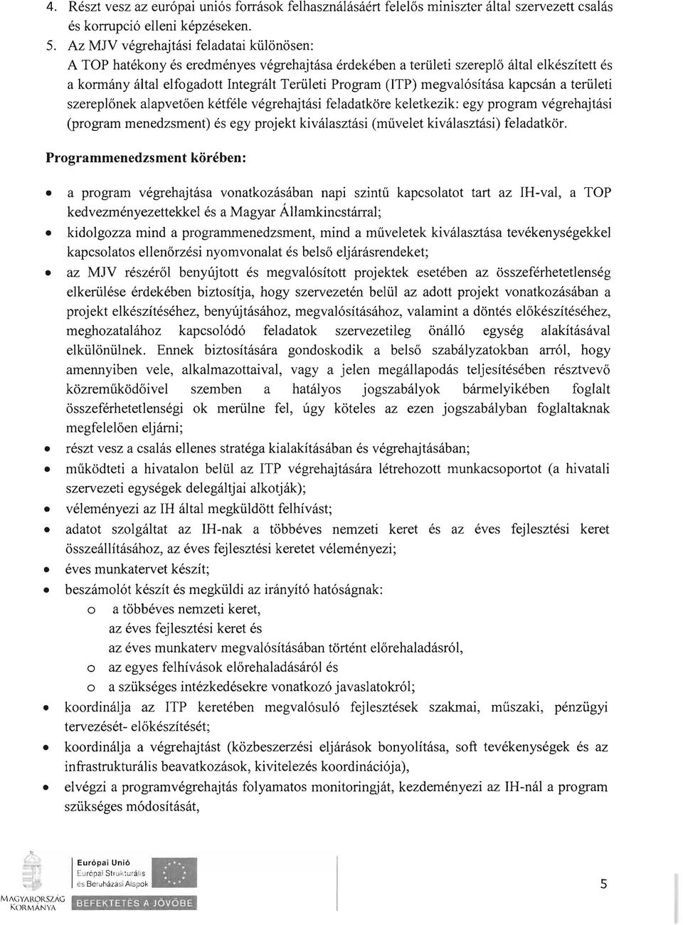 megvalósítása kapcsán a területi szereplőnek alapvetően kétféle végrehajtási feladatköre keletkezik: egy program végrehajtási (program menedzsment) és egy projekt kiválasztási (művelet kiválasztási)