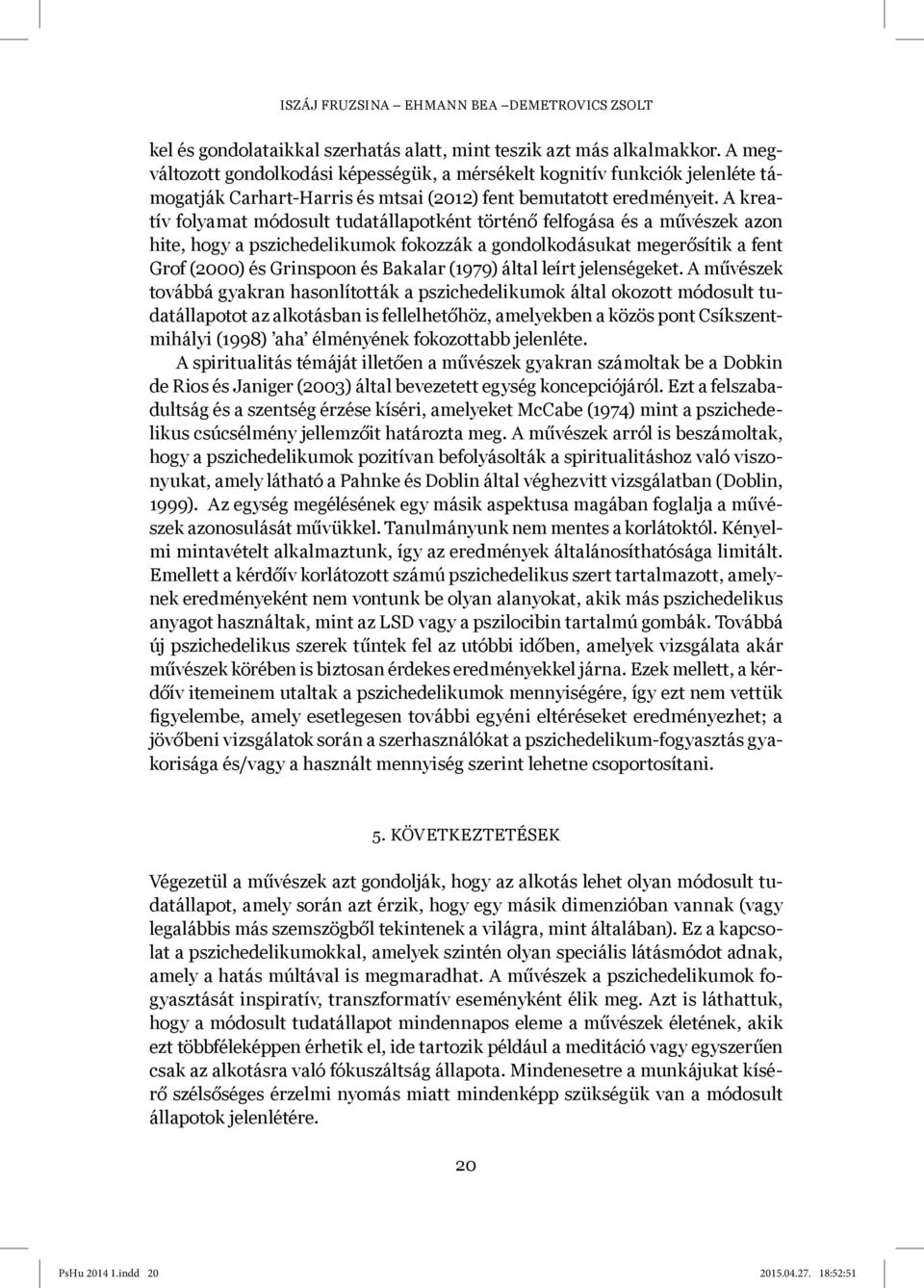 A kreatív folyamat módosult tudatállapotként történő felfogása és a művészek azon hite, hogy a pszichedelikumok fokozzák a gondolkodásukat megerősítik a fent Grof (2000) és Grinspoon és Bakalar