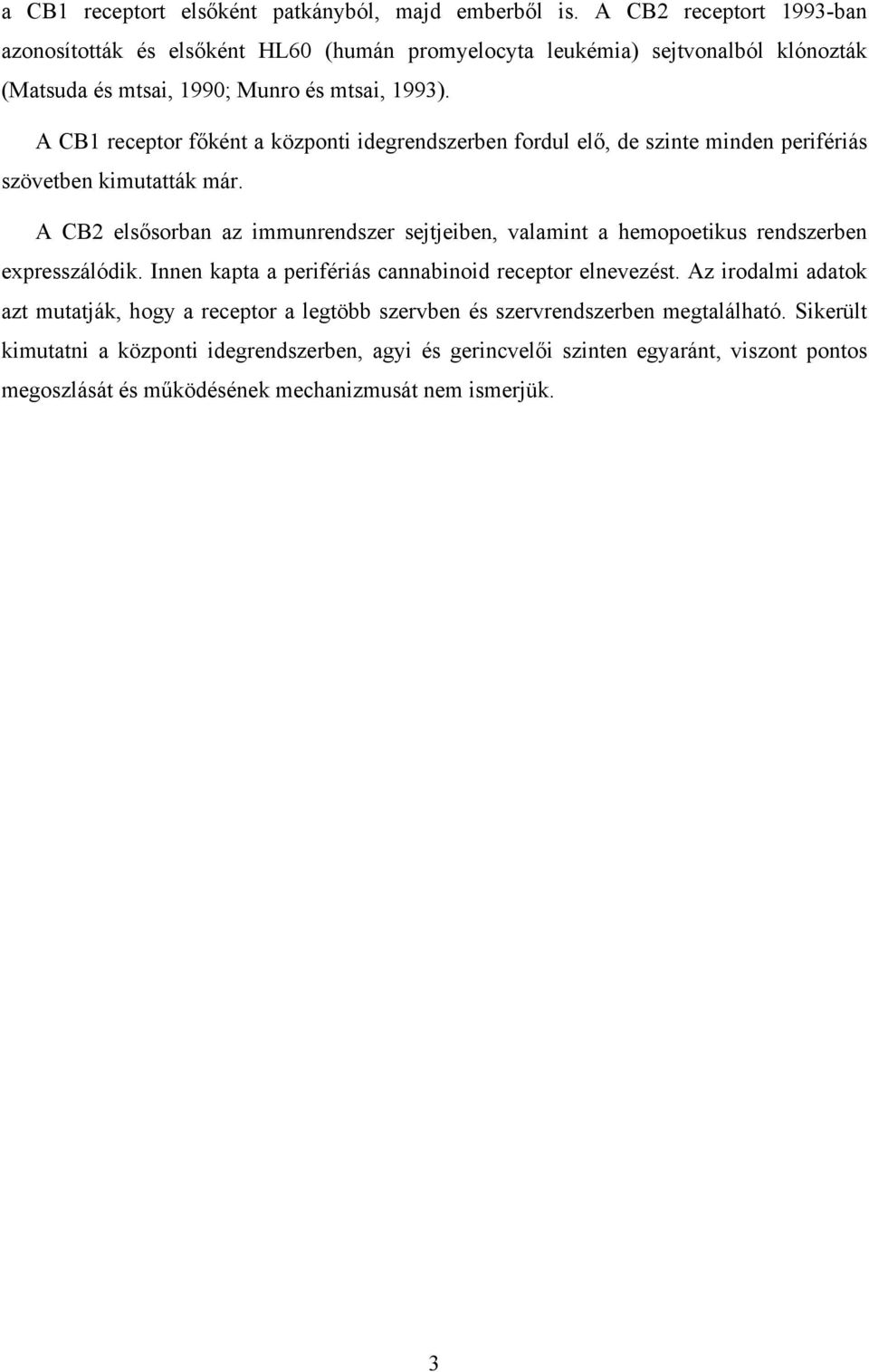 A CB1 receptor főként a központi idegrendszerben fordul elő, de szinte minden perifériás szövetben kimutatták már.