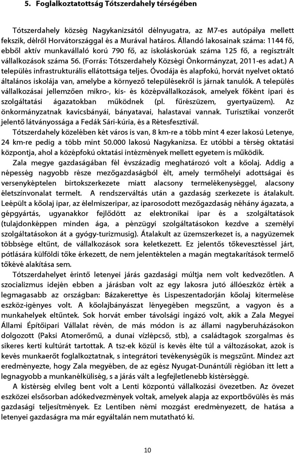 ) A település infrastrukturális ellátottsága teljes. Óvodája és alapfokú, horvát nyelvet oktató általános iskolája van, amelybe a környező településekről is járnak tanulók.