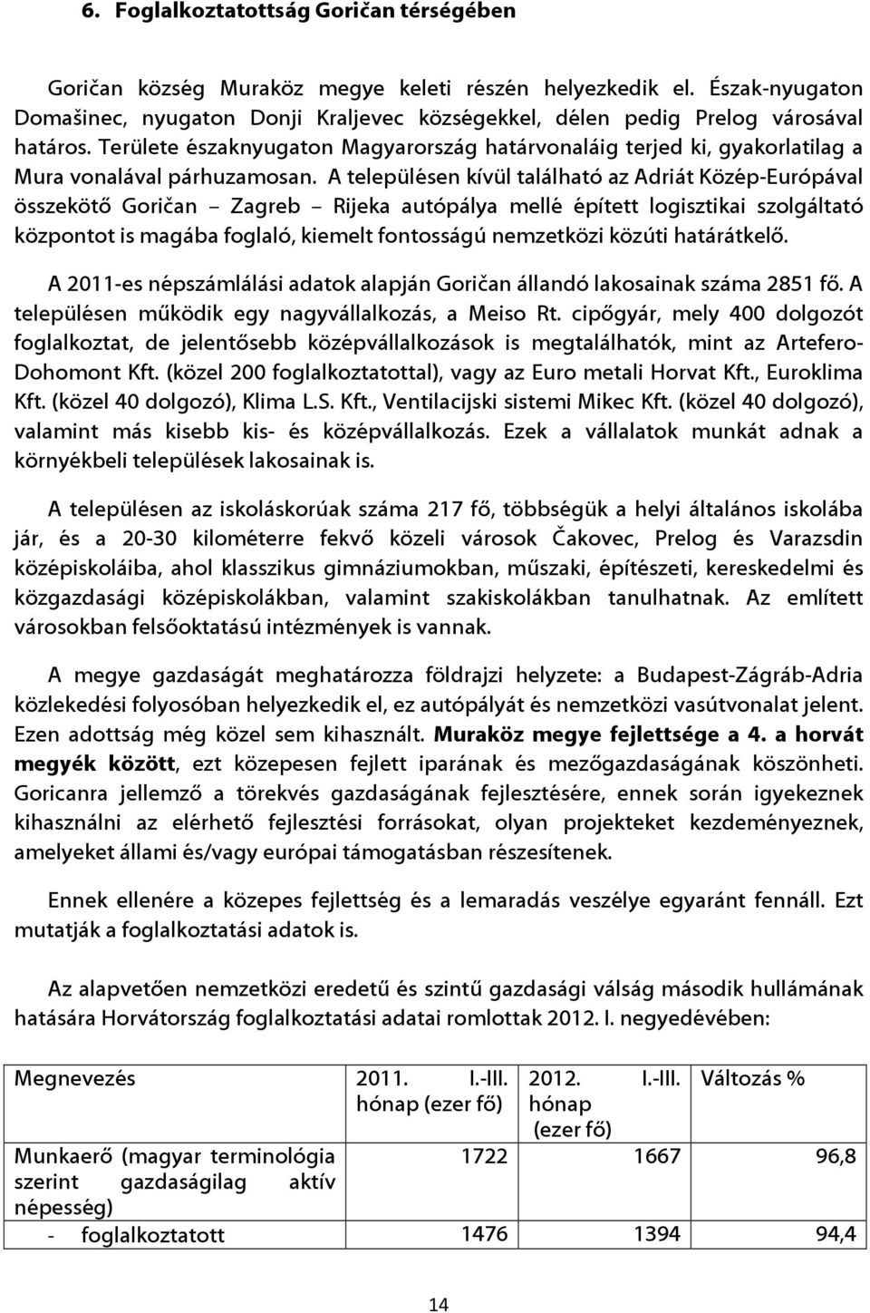 Területe északnyugaton Magyarország határvonaláig terjed ki, gyakorlatilag a Mura vonalával párhuzamosan.