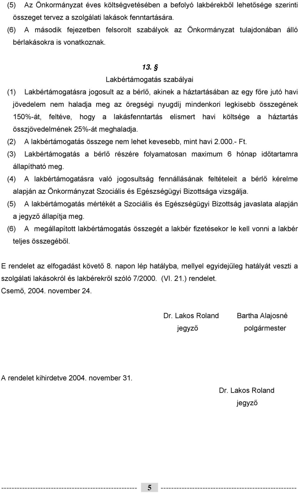 Lakbértámogatás szabályai (1) Lakbértámogatásra jogosult az a bérlő, akinek a háztartásában az egy főre jutó havi jövedelem nem haladja meg az öregségi nyugdíj mindenkori legkisebb összegének