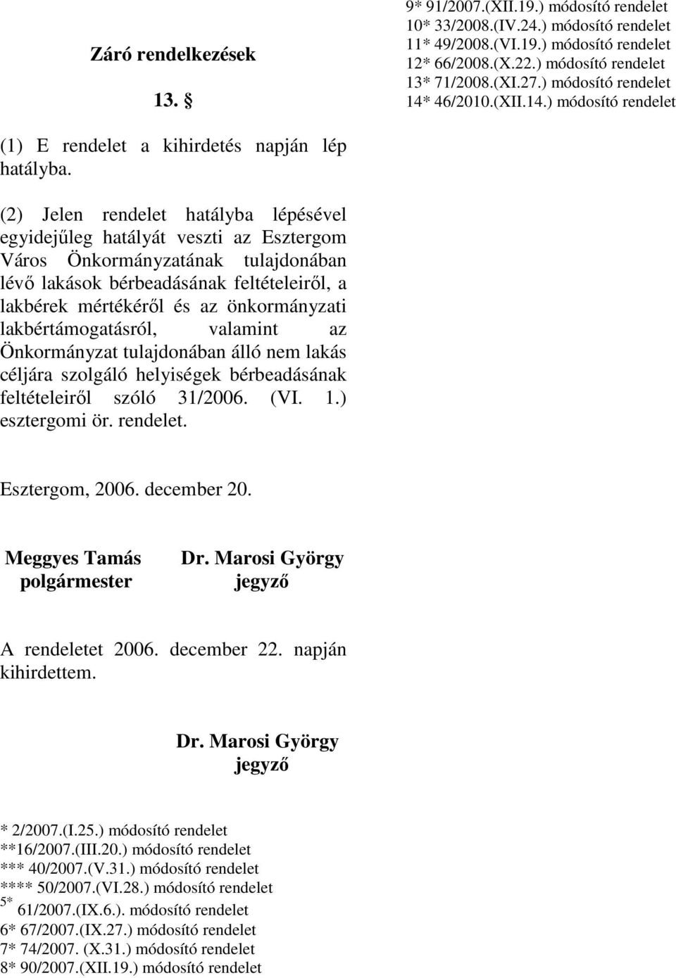 (2) Jelen rendelet hatályba lépésével egyidejőleg hatályát veszti az Esztergom Város Önkormányzatának tulajdonában lévı lakások bérbeadásának feltételeirıl, a lakbérek mértékérıl és az önkormányzati