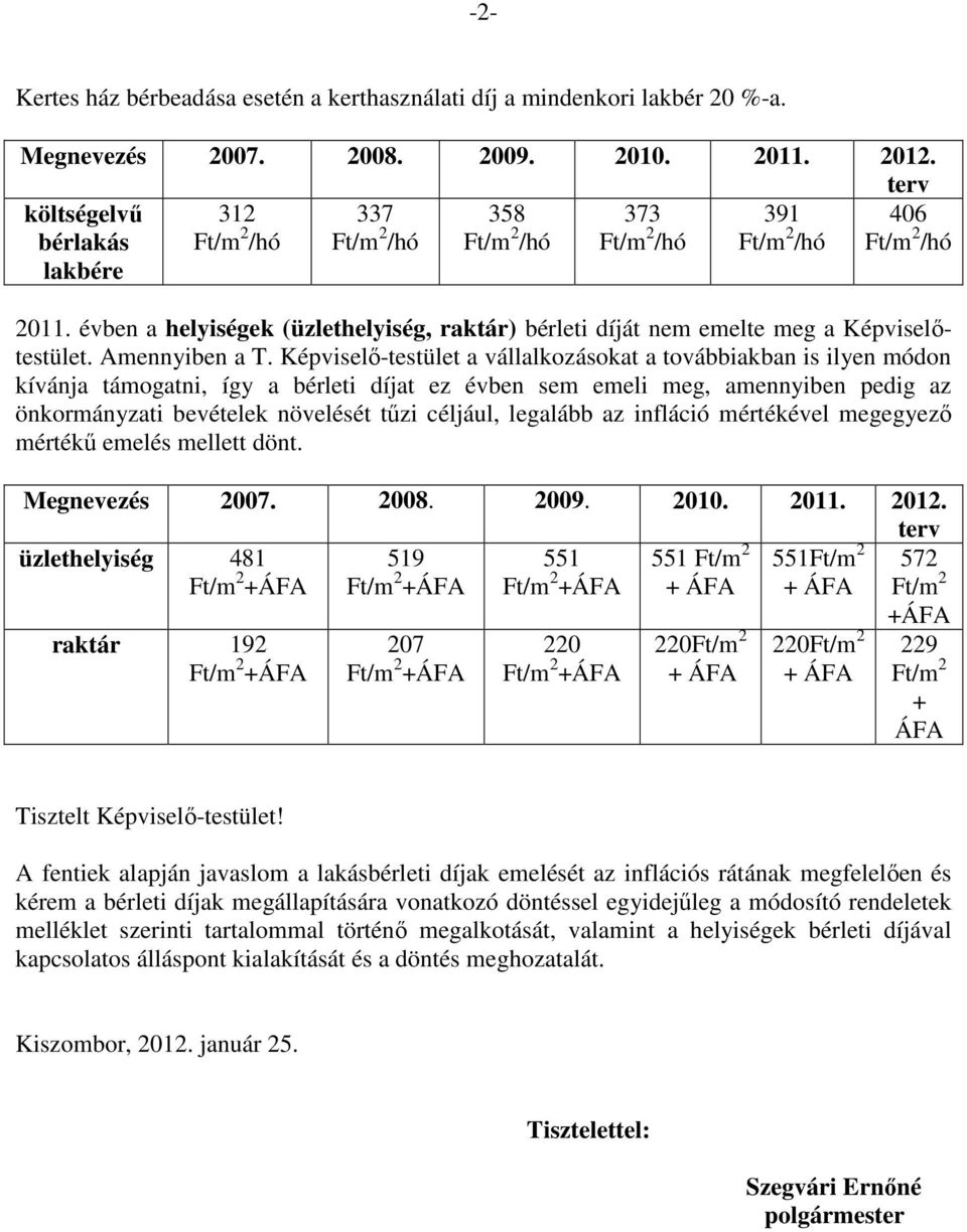 Képviselı-testület a vállalkozásokat a továbbiakban is ilyen módon kívánja támogatni, így a bérleti díjat ez évben sem emeli meg, amennyiben pedig az önkormányzati bevételek növelését tőzi céljául,