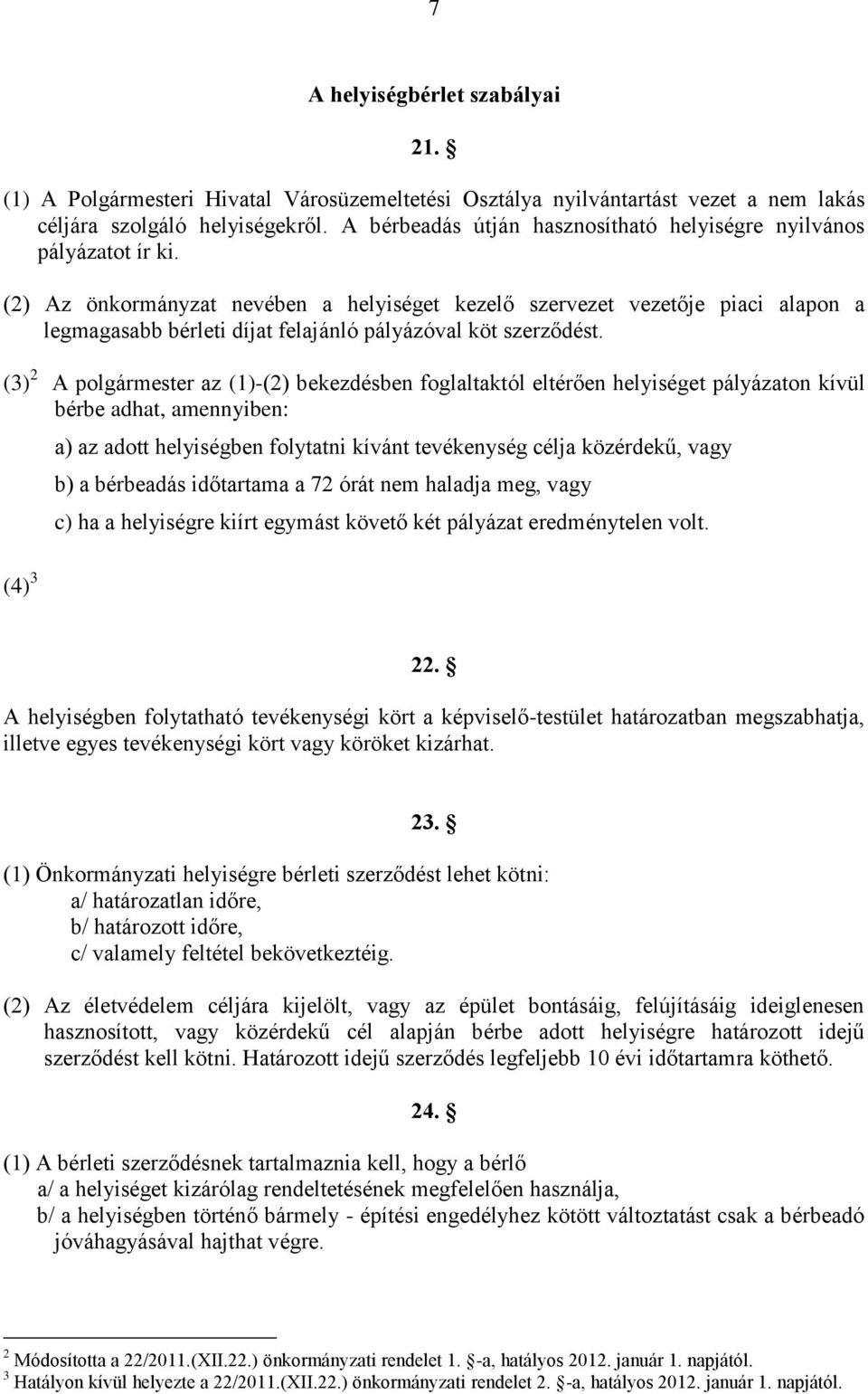 (2) Az önkormányzat nevében a helyiséget kezelő szervezet vezetője piaci alapon a legmagasabb bérleti díjat felajánló pályázóval köt szerződést.