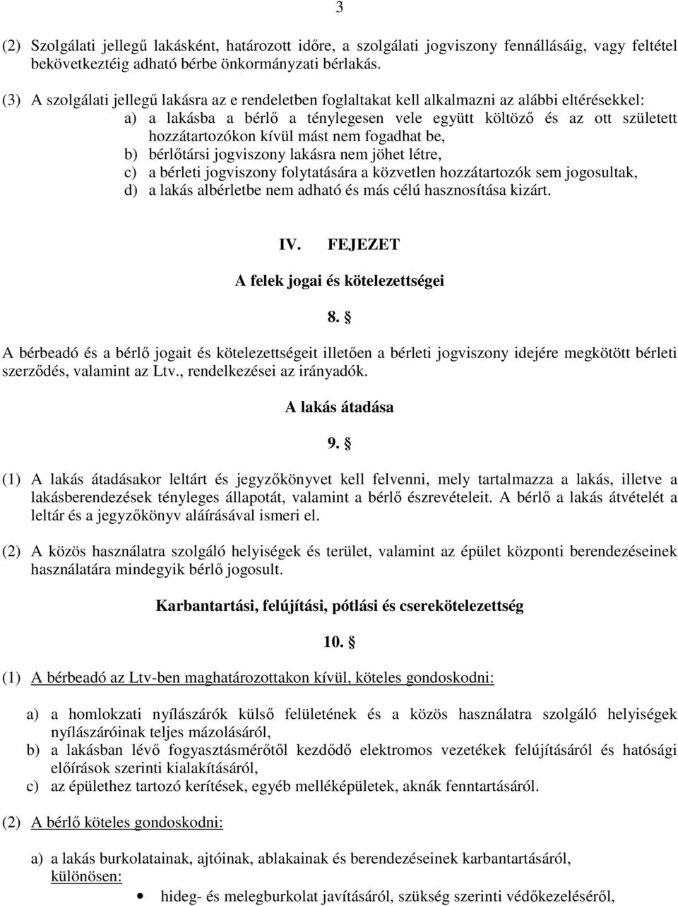 mást nem fogadhat be, b) bérlőtársi jogviszony lakásra nem jöhet létre, c) a bérleti jogviszony folytatására a közvetlen hozzátartozók sem jogosultak, d) a lakás albérletbe nem adható és más célú