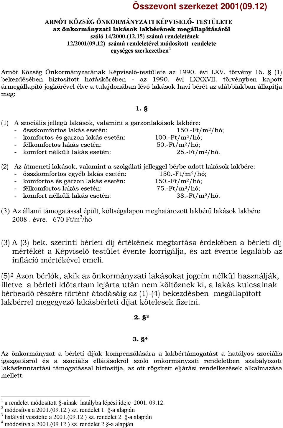 évi LXXXVII. törvényben kapott ármegállapító jogkörével élve a tulajdonában lévő lakások havi bérét az alábbiakban állapítja meg: 1.