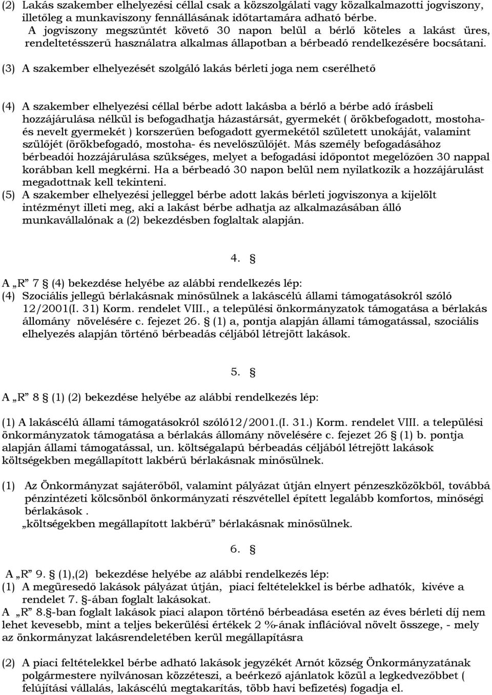 (3) A szakember elhelyezését szolgáló lakás bérleti joga nem cserélhető (4) A szakember elhelyezési céllal bérbe adott lakásba a bérlő a bérbe adó írásbeli hozzájárulása nélkül is befogadhatja
