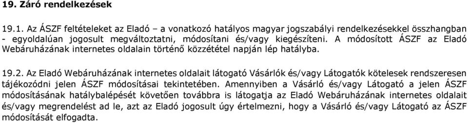Az Eladó Webáruházának internetes oldalait látogató Vásárlók és/vagy Látogatók kötelesek rendszeresen tájékozódni jelen ÁSZF módosításai tekintetében.