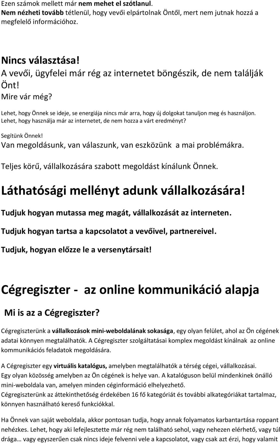 Lehet, hogy használja már az internetet, de nem hozza a várt eredményt? Segítünk Önnek! Van megoldásunk, van válaszunk, van eszközünk a mai problémákra.