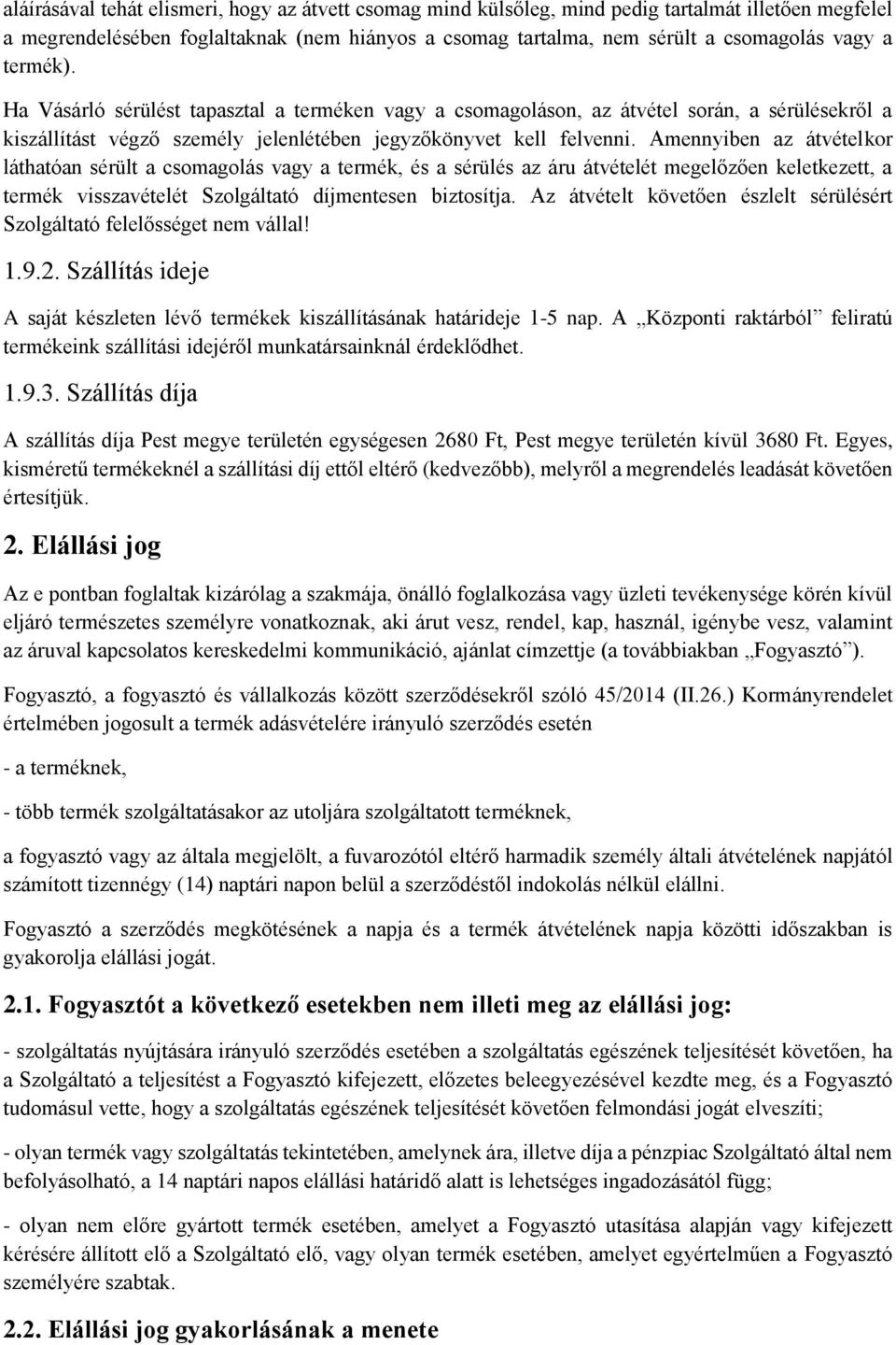 Amennyiben az átvételkor láthatóan sérült a csomagolás vagy a termék, és a sérülés az áru átvételét megelőzően keletkezett, a termék visszavételét Szolgáltató díjmentesen biztosítja.