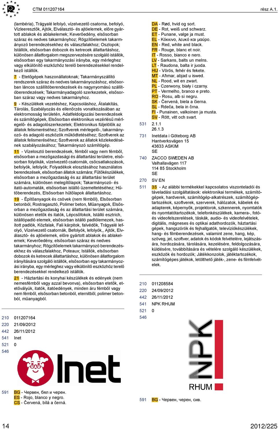 és nedves takarmányhoz; Rögzítőelemek takarmányozó berendezésekhez és válaszfalakhoz; Oszlopok; Istállók, elsősorban dobozok és ketrecek állattartáshoz, különösen állatforgalom megszervezésére