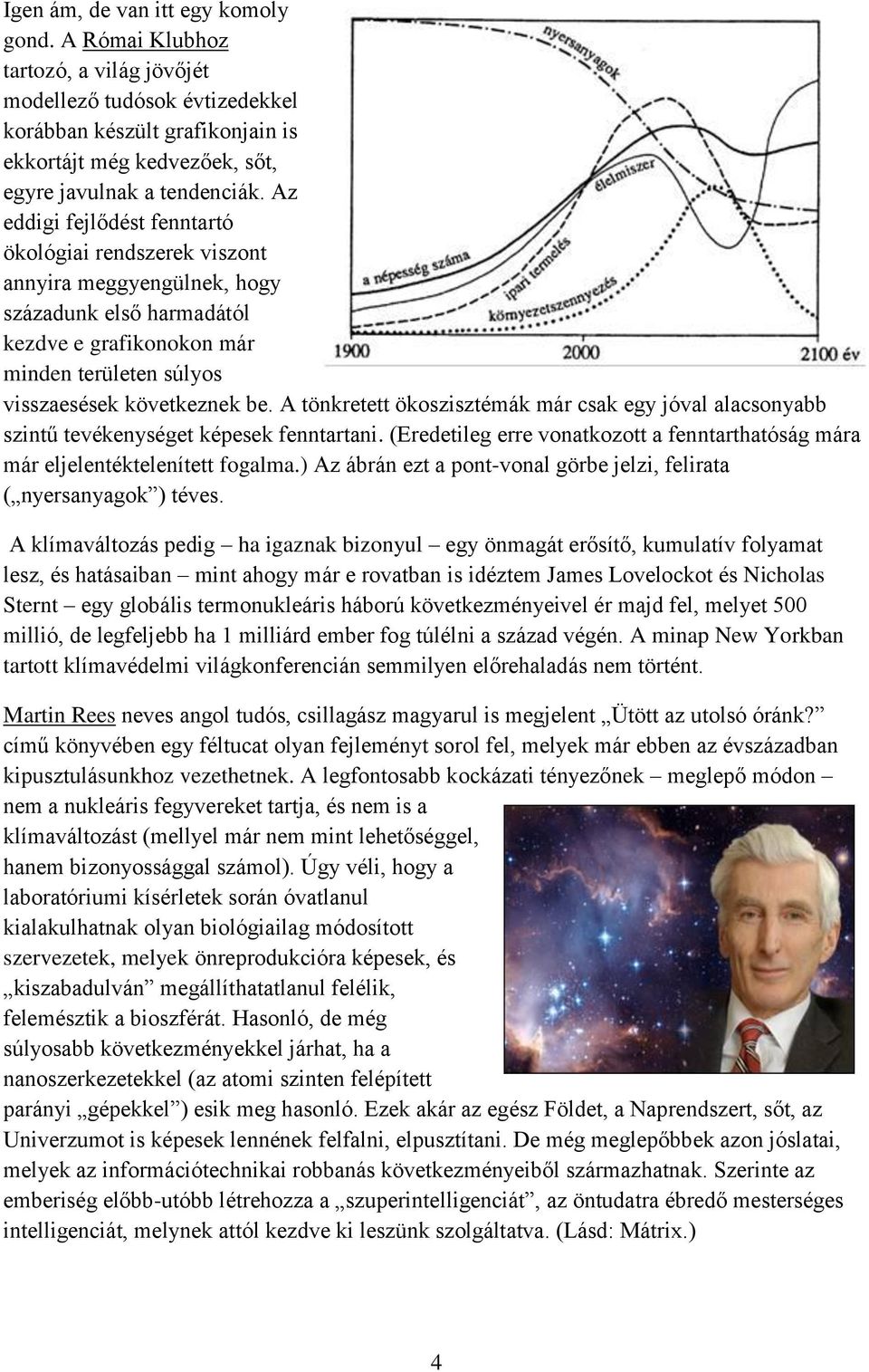 A tönkretett ökoszisztémák már csak egy jóval alacsonyabb szintű tevékenységet képesek fenntartani. (Eredetileg erre vonatkozott a fenntarthatóság mára már eljelentéktelenített fogalma.