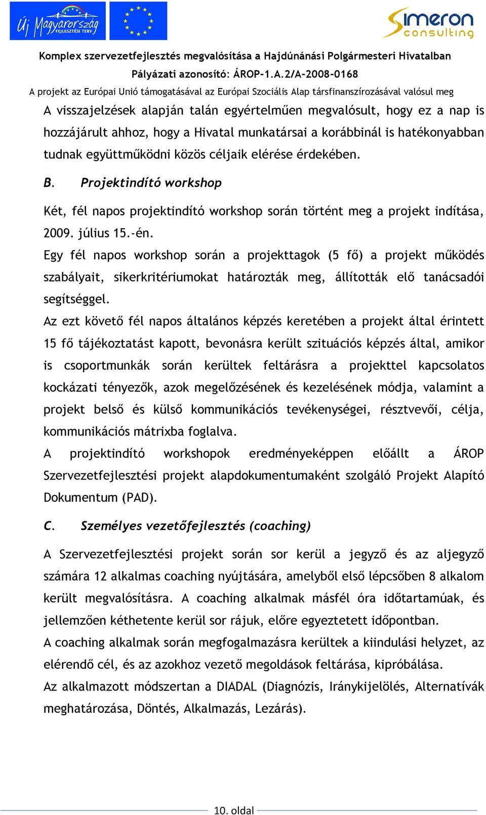 Egy fél napos workshop során a projekttagok (5 fı) a projekt mőködés szabályait, sikerkritériumokat határozták meg, állították elı tanácsadói segítséggel.