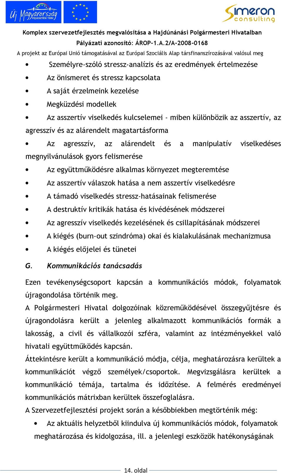 megteremtése Az asszertív válaszok hatása a nem asszertív viselkedésre A támadó viselkedés stressz-hatásainak felismerése A destruktív kritikák hatása és kivédésének módszerei Az agresszív viselkedés