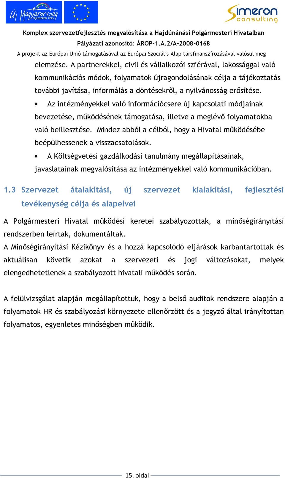 erısítése. Az intézményekkel való információcsere új kapcsolati módjainak bevezetése, mőködésének támogatása, illetve a meglévı folyamatokba való beillesztése.