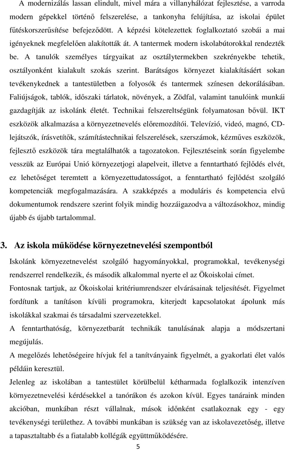 A tanulók személyes tárgyaikat az osztálytermekben szekrényekbe tehetik, osztályonként kialakult szokás szerint.