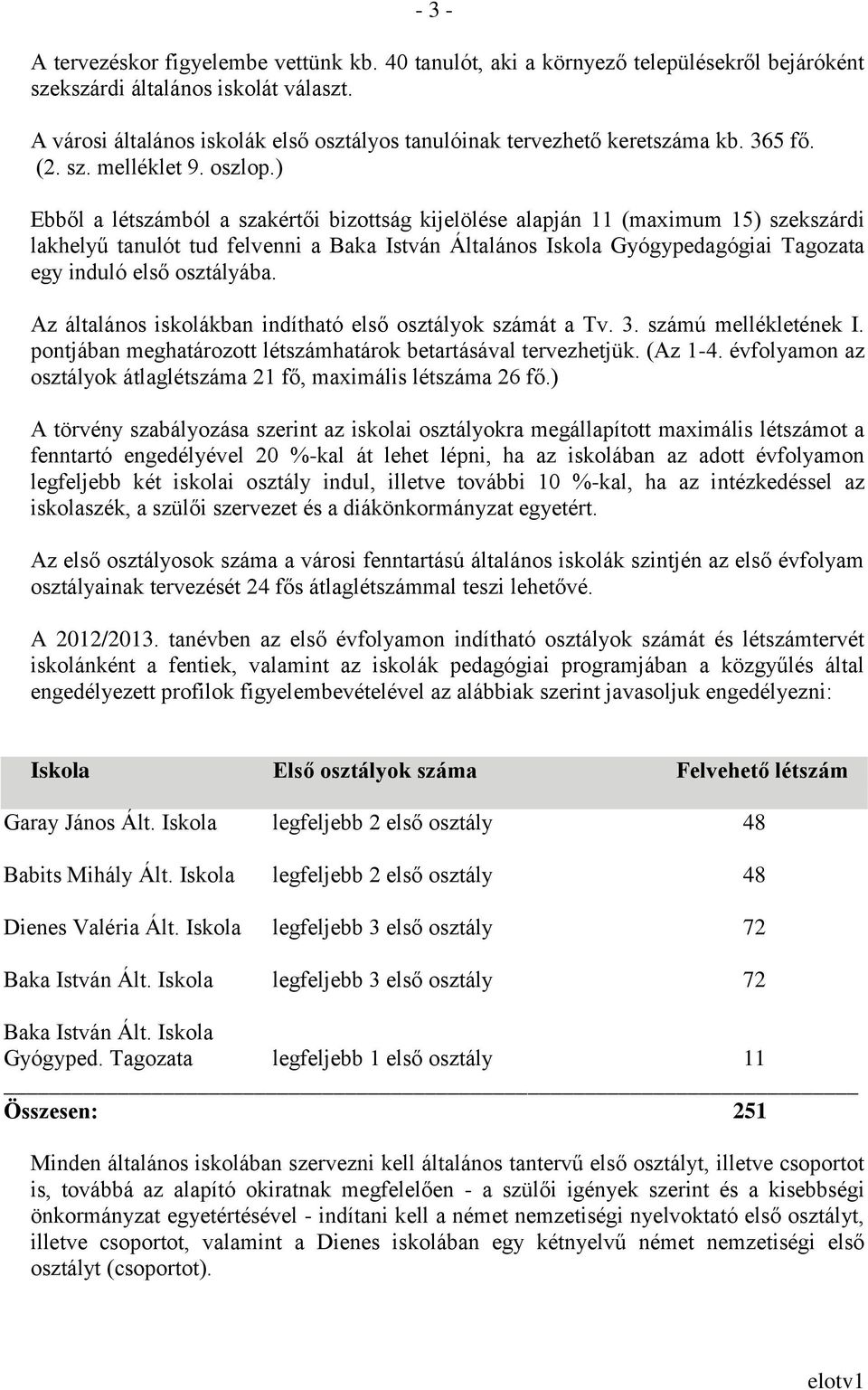 ) Ebből a létszámból a szakértői bizottság kijelölése alapján 11 (maximum 15) szekszárdi lakhelyű tanulót tud felvenni a Baka István Általános Iskola Gyógypedagógiai Tagozata egy induló első