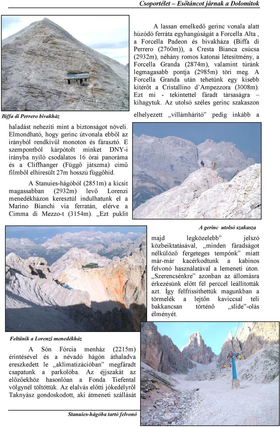 A Forcella Granda után tehetünk egy kisebb kitérőt a Cristallino d Ampezzora (3008m). Ezt mi - tekintettel fáradt társaságra kihagytuk.