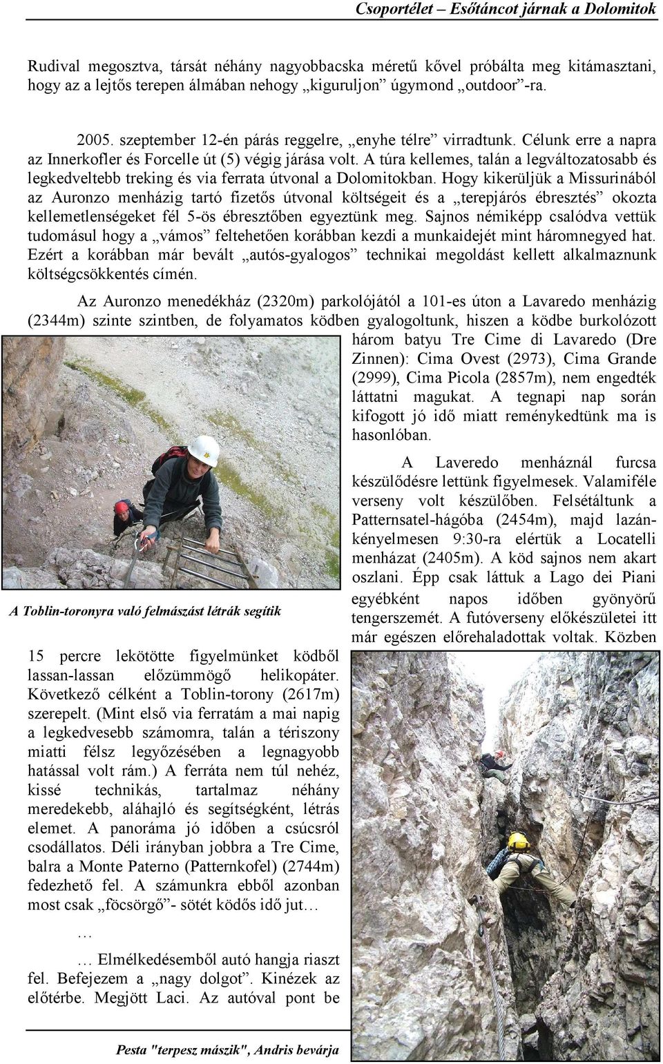 A túra kellemes, talán a legváltozatosabb és legkedveltebb treking és via ferrata útvonal a Dolomitokban.