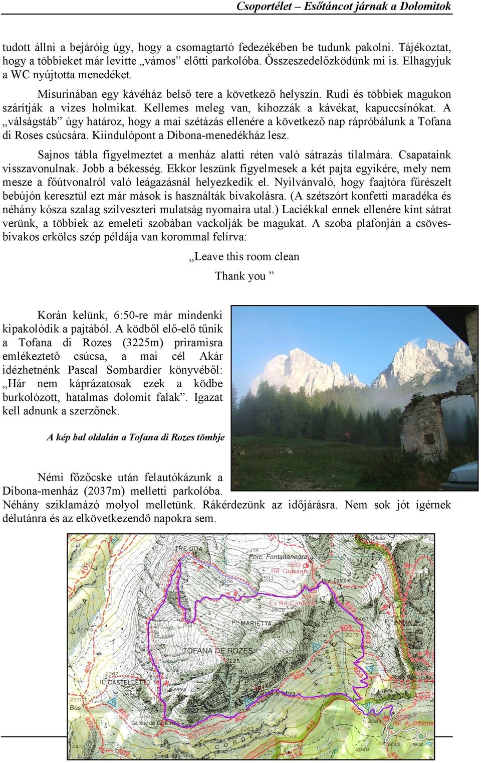 Kellemes meleg van, kihozzák a kávékat, kapuccsínókat. A válságstáb úgy határoz, hogy a mai szétázás ellenére a következő nap rápróbálunk a Tofana di Roses csúcsára.