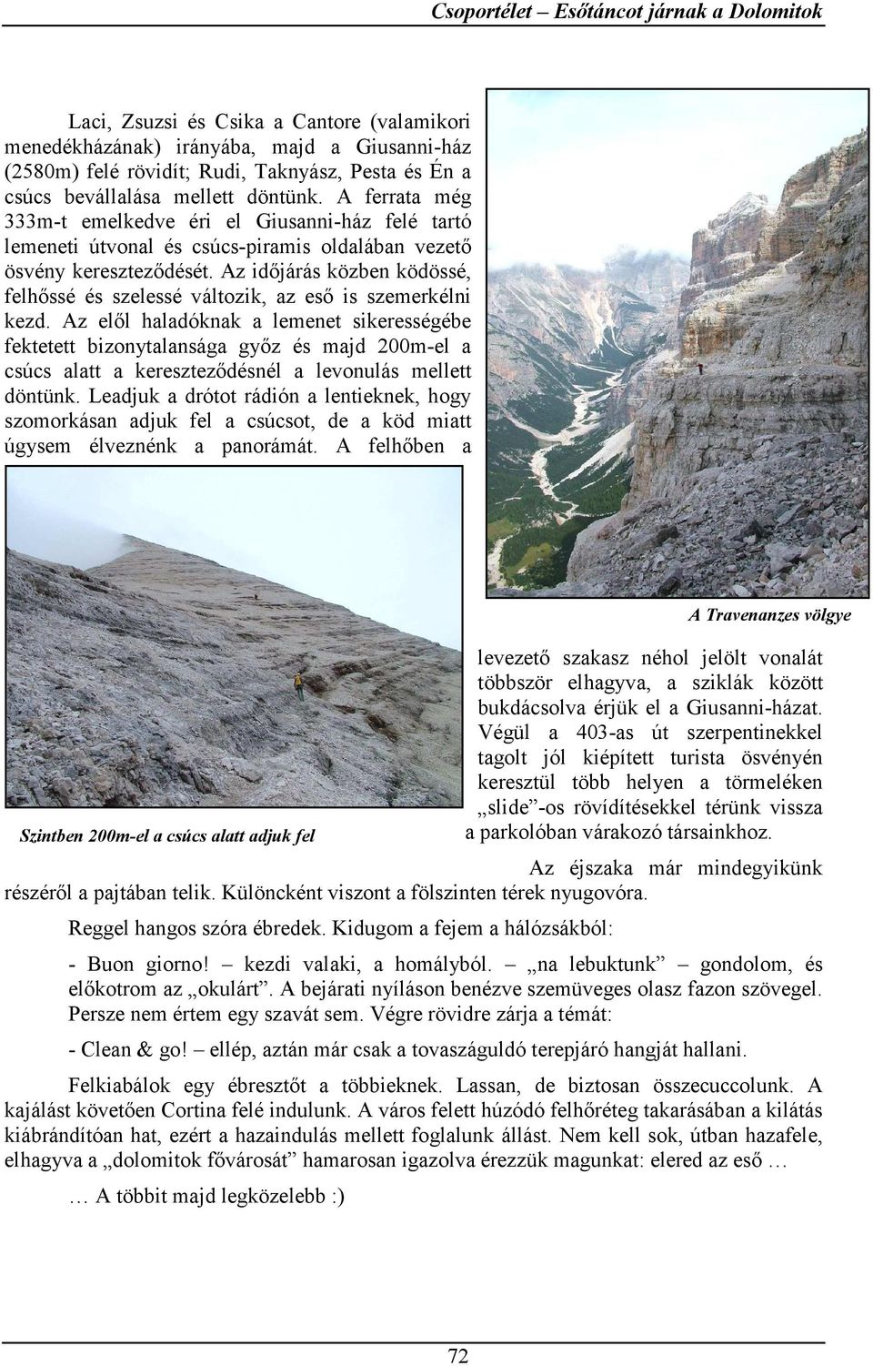 Az időjárás közben ködössé, felhőssé és szelessé változik, az eső is szemerkélni kezd.