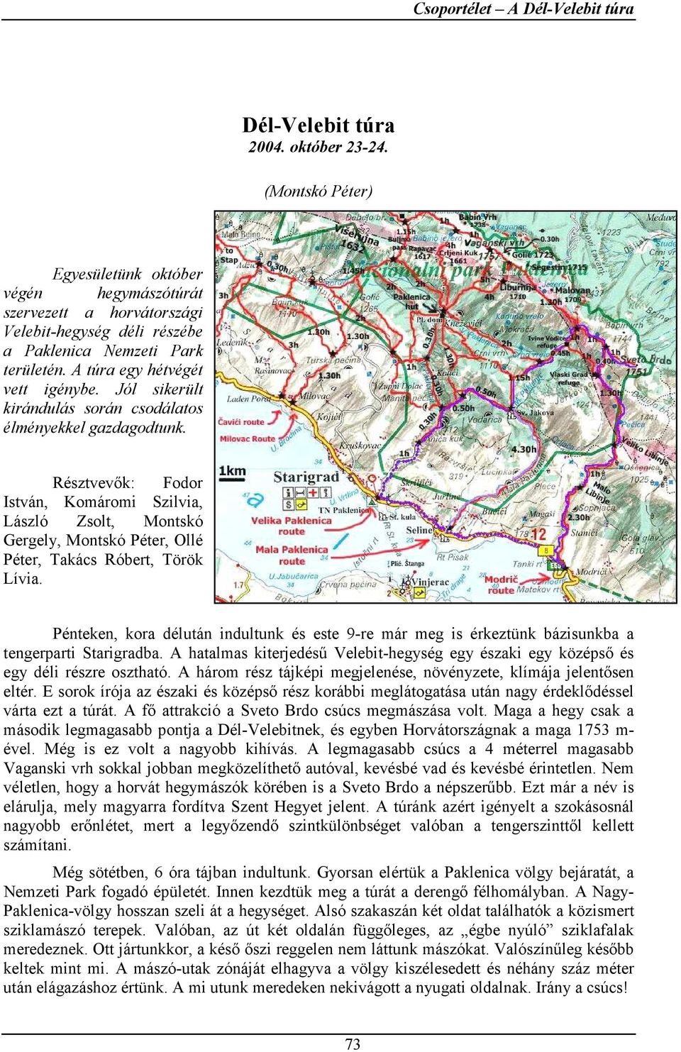Jól sikerült kirándulás során csodálatos élményekkel gazdagodtunk. Résztvevők: Fodor István, Komáromi Szilvia, László Zsolt, Montskó Gergely, Montskó Péter, Ollé Péter, Takács Róbert, Török Lívia.