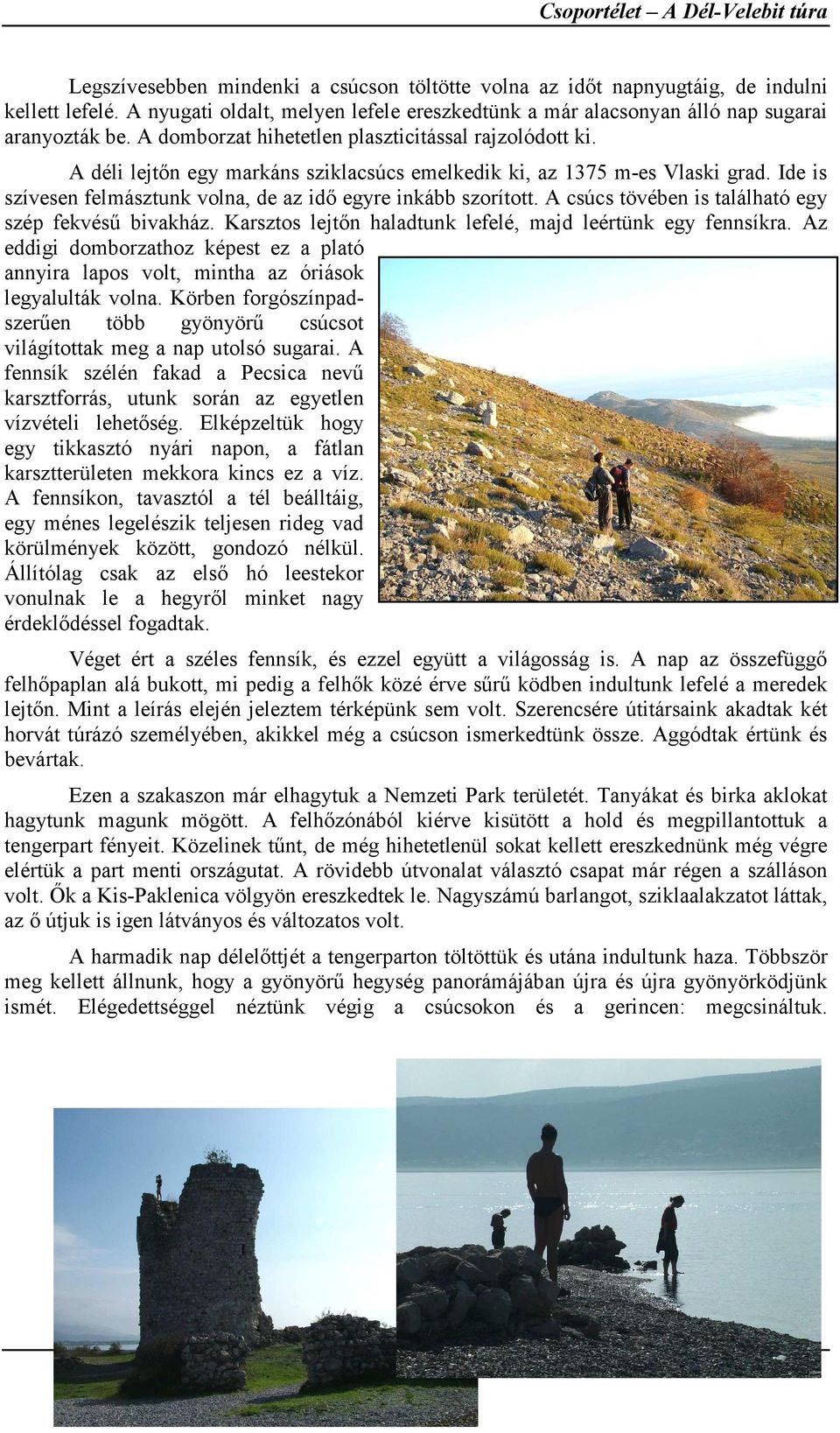 A déli lejtőn egy markáns sziklacsúcs emelkedik ki, az 1375 m-es Vlaski grad. Ide is szívesen felmásztunk volna, de az idő egyre inkább szorított.