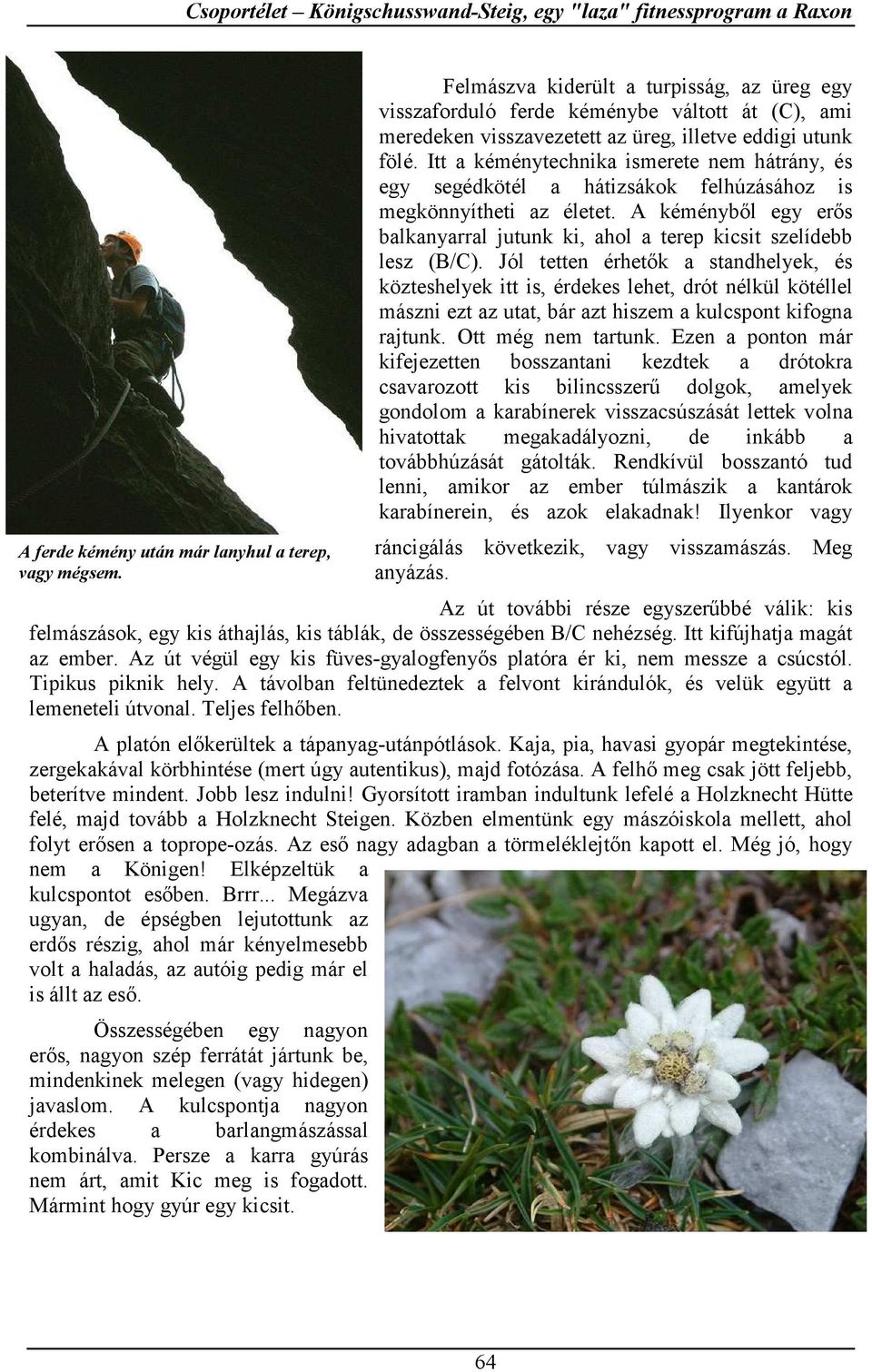 Itt a kéménytechnika ismerete nem hátrány, és egy segédkötél a hátizsákok felhúzásához is megkönnyítheti az életet.