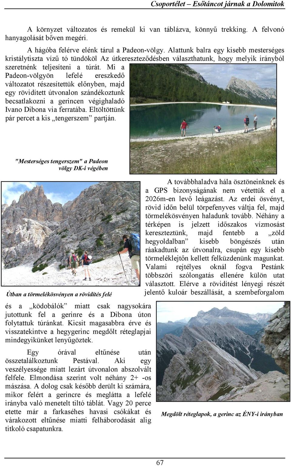 Mi a Padeon-völgyön lefelé ereszkedő változatot részesítettük előnyben, majd egy rövidített útvonalon szándékoztunk becsatlakozni a gerincen végighaladó Ivano Dibona via ferratába.
