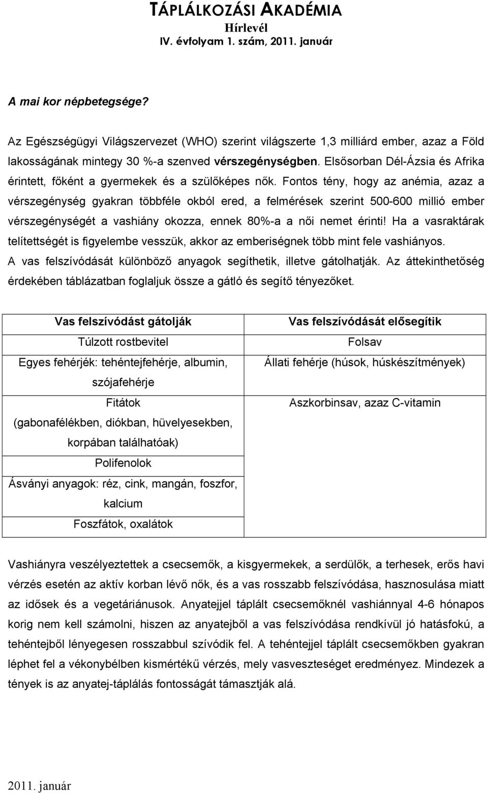 Fontos tény, hogy az anémia, azaz a vérszegénység gyakran többféle okból ered, a felmérések szerint 500-600 millió ember vérszegénységét a vashiány okozza, ennek 80%-a a női nemet érinti!