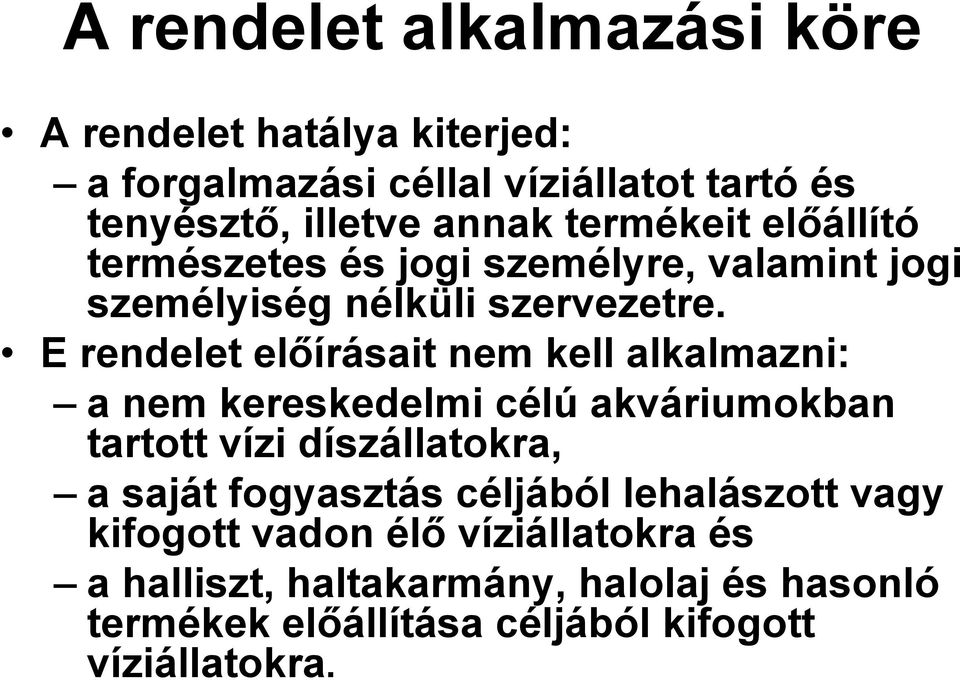 E rendelet előírásait nem kell alkalmazni: a nem kereskedelmi célú akváriumokban tartott vízi díszállatokra, a saját fogyasztás