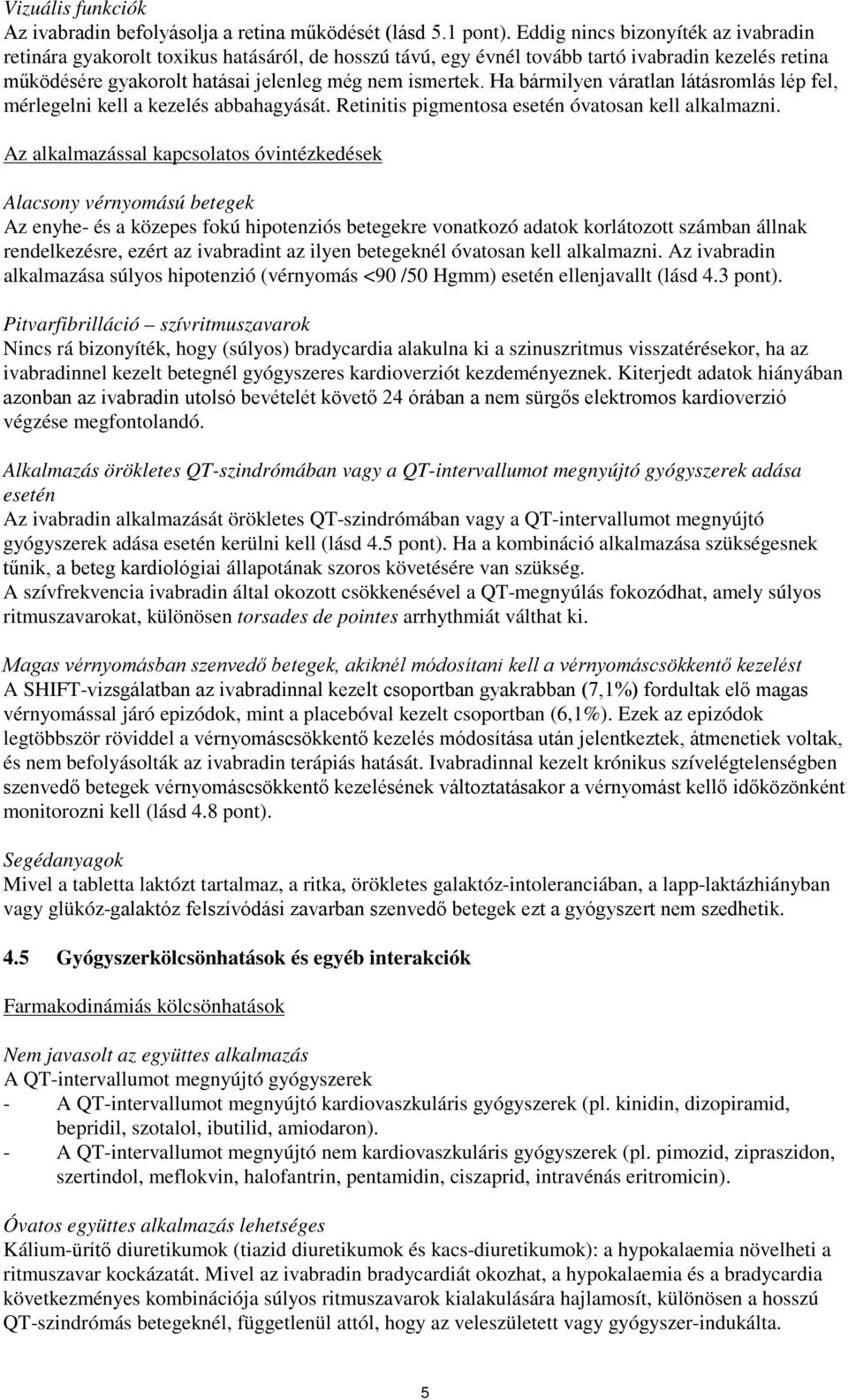Ha bármilyen váratlan látásromlás lép fel, mérlegelni kell a kezelés abbahagyását. Retinitis pigmentosa esetén óvatosan kell alkalmazni.