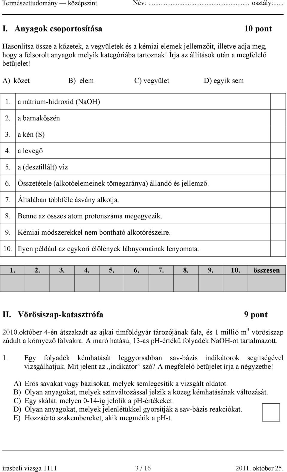 Összetétele (alkotóelemeinek tömegaránya) állandó és jellemző. 7. Általában többféle ásvány alkotja. 8. Benne az összes atom protonszáma megegyezik. 9. Kémiai módszerekkel nem bontható alkotórészeire.