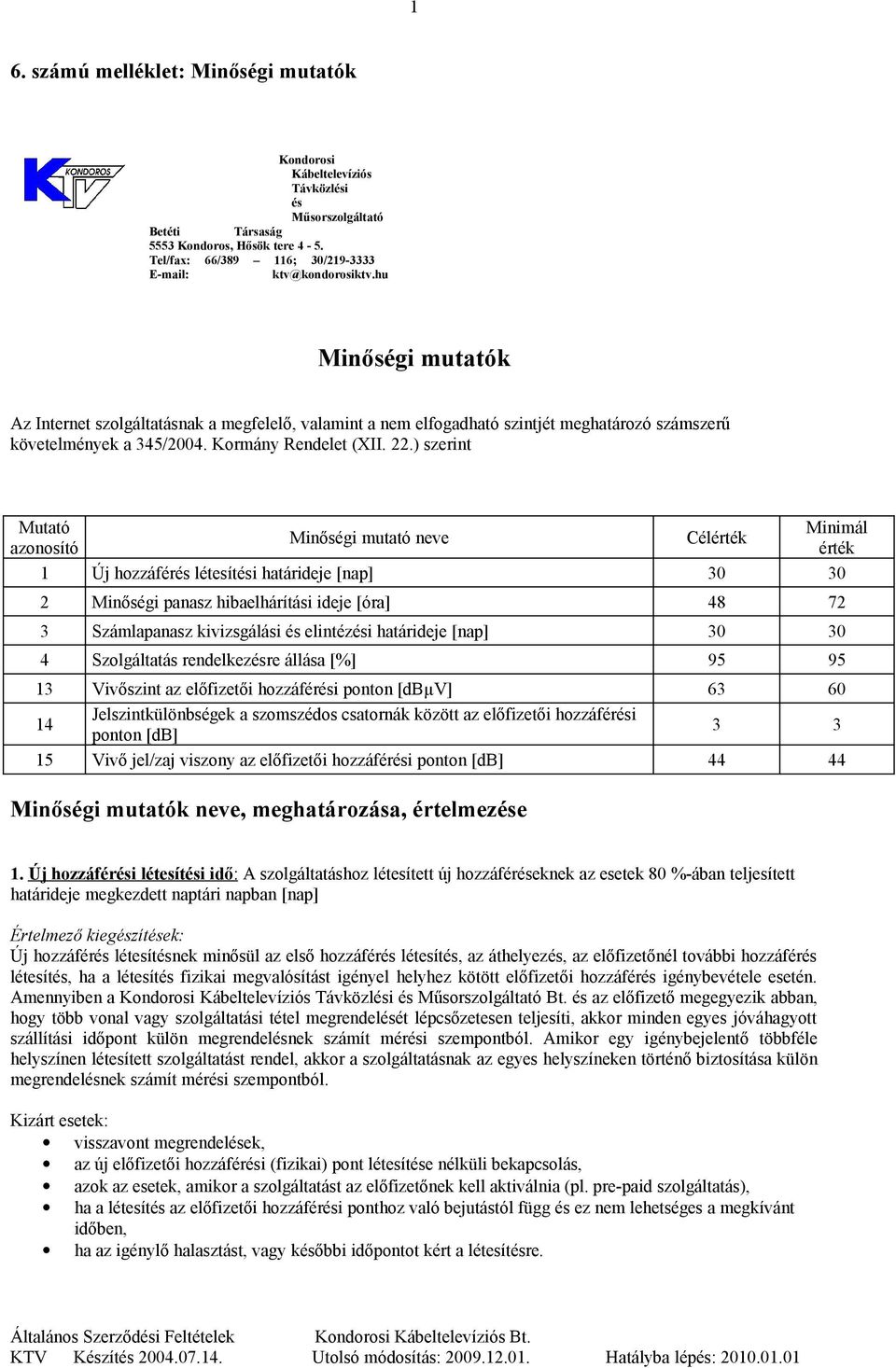 hu Minőségi mutatók Az Internet szolgáltatásnak a megfelelő, valamint a nem elfogadható szintjét meghatározó számszerű követelmények a 345/2004. Kormány Rendelet (XII. 22.