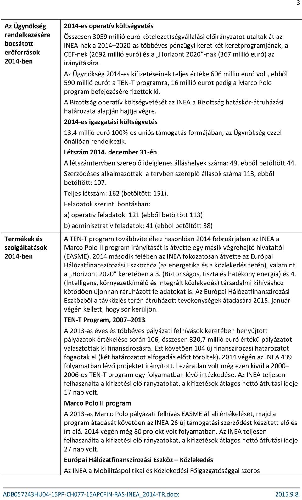 Az Ügynökség 2014-es kifizetéseinek teljes értéke 606 millió euró volt, ebből 590 millió eurót a TEN-T programra, 16 millió eurót pedig a Marco Polo program befejezésére fizettek ki.