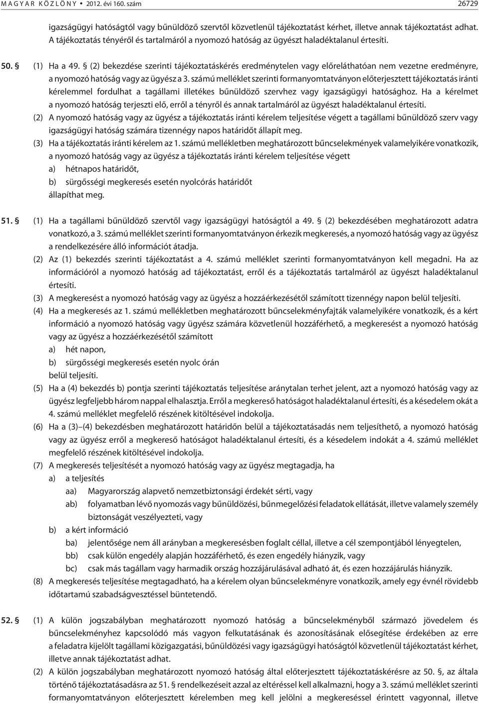 (2) bekezdése szerinti tájékoztatáskérés eredménytelen vagy elõreláthatóan nem vezetne eredményre, a nyomozó hatóság vagy az ügyész a 3.