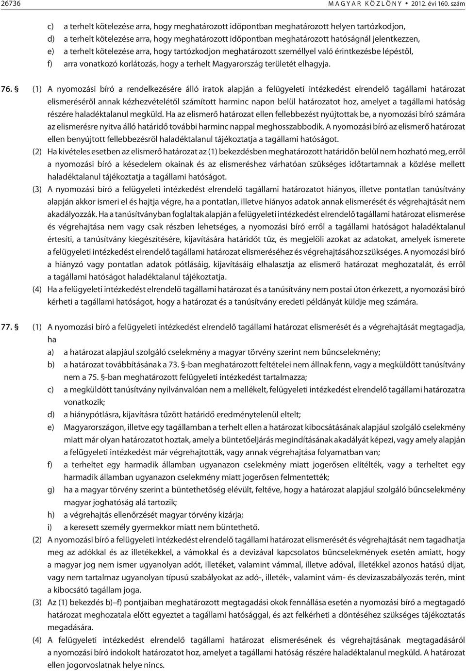 e) a terhelt kötelezése arra, hogy tartózkodjon meghatározott személlyel való érintkezésbe lépéstõl, f) arra vonatkozó korlátozás, hogy a terhelt Magyarország területét elhagyja. 76.